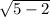  \sqrt{5 - 2} 