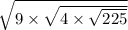  \sqrt{9 \times \sqrt{4 \times \sqrt{225} } } 