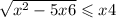  \sqrt{x { }^{2} - 5x + 6 } \leqslant x + 4