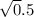  \sqrt 0.5 