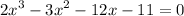  {2x}^{3} - {3x}^{2} - 12x - 11 = 0