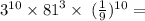  {3}^{10} \times {81}^{3} \times \: (\frac{1}{9} ) {}^{10} = 