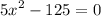  {5x}^{2} - 125 = 0