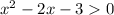  {x}^{2} - 2x - 3 > 0