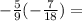  - \frac{5}{9} + ( - \frac{7}{18} ) = 