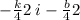  - \frac{k}{4} + 2 \: i - \frac{b}{4} + 2