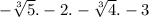  - \sqrt[3]{5} . - 2. - \sqrt[3]{4} . - 3