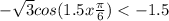  - \sqrt{3} cos(1.5x + \frac{\pi}{6} ) < - 1.5