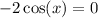  - 2 \cos(x) = 0