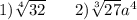  1)\sqrt[4]{32} \: \: \: \: \: \: \: \: 2) \sqrt[3]{27} a ^{4} 