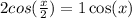  2cos( \frac{x}{2} ) = 1 + \cos(x) 