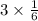  3 \times \frac{1}{6} 