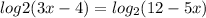  log{2}(3 x - 4) = log_{ 2}(12 - 5x)