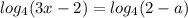  log_{4}(3x - 2 ) = log_{4}(2 - a) 