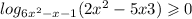  log_{6x ^{2} - x - 1 }(2x { }^{2} - 5x + 3) \geqslant 0