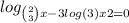  log_ \binom{2}{3} x - 3 log(3) x + 2 = 0