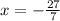  x = - \frac{27}{7} 