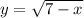  y = \sqrt{7 - x} 