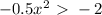 -0.5x^{2} \ \textgreater \ -2