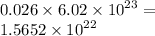 0.026 \times 6.02 \times {10}^{23} = \\ 1.5652 \times {10}^{22} 