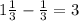 1\frac{1}{3} - \frac{1}{3} = 3