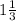 1 \frac{1}{3} 