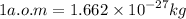 1 a.o.m = 1.662 \times {10}^{ - 27} kg