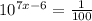 10^{7x-6} =\frac{1}{100}