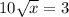 10 \sqrt{x} = 3