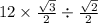 12 \times \frac{ \sqrt{3} }{2} \div \frac{ \sqrt{2} }{2} 