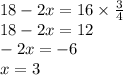 18 - 2x = 16 \times \frac{3}{4} \\ 18 - 2x = 12 \\ - 2x = - 6 \\ x = 3