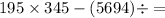 195 \times 345 - (56 + 94) \div = 