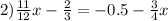 2) \frac{11}{12} x - \frac{2}{3} = - 0.5 - \frac{3}{4} x
