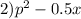 2) {p}^{2} - 0.5 + x