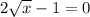 2 \sqrt{x} - 1 = 0