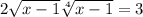 2 \sqrt{x - 1 } + \sqrt[4]{x - 1} = 3 \\ 