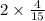 2 \times \frac{4}{15} 