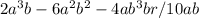 2 {a}^{3}b - 6 {a}^{2} {b}^{2} - 4a {b}^{3} +br / 10ab