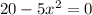 20 - 5x { }^{2} = 0