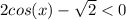 2cos(x) - \sqrt{2} < 0