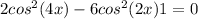2cos^2(4x) - 6cos^2(2x)+1=0