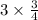 3 \times \frac{3}{4} 