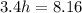 3.4h = 8.16