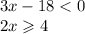 3x - 18 < 0 \\ 2x \geqslant 4