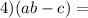 4)(a + b - c) = 