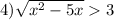 4) \sqrt{ {x}^{2} - 5x } > 3