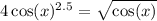 4 \cos(x) {}^{2.5} = \sqrt{ \cos(x) } 