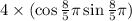 4 \times (\cos\frac{8}{5} \pi + \sin\frac{8}{5} \pi) \\ 