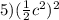 5)( \frac{1} {2}c^{2} )^{2} 