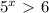 5^{x} \ \textgreater \ 6